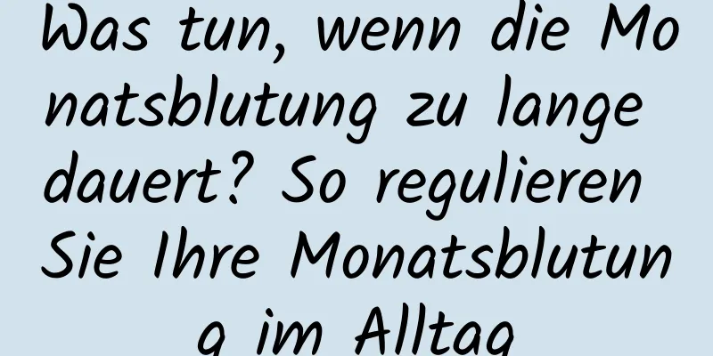 Was tun, wenn die Monatsblutung zu lange dauert? So regulieren Sie Ihre Monatsblutung im Alltag