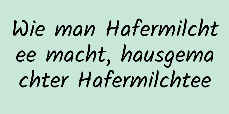 Wie man Hafermilchtee macht, hausgemachter Hafermilchtee