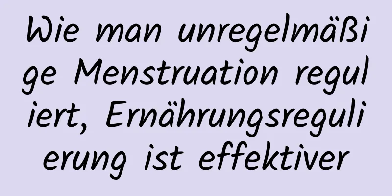 Wie man unregelmäßige Menstruation reguliert, Ernährungsregulierung ist effektiver