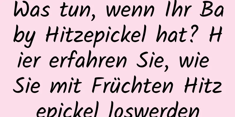 Was tun, wenn Ihr Baby Hitzepickel hat? Hier erfahren Sie, wie Sie mit Früchten Hitzepickel loswerden