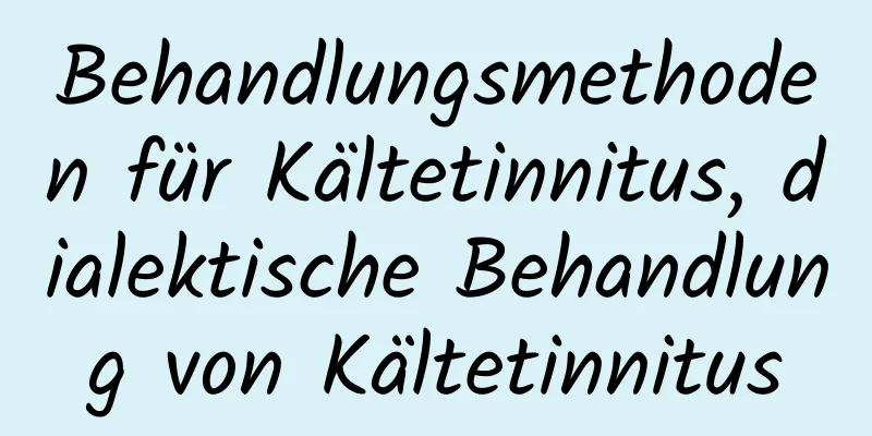 Behandlungsmethoden für Kältetinnitus, dialektische Behandlung von Kältetinnitus