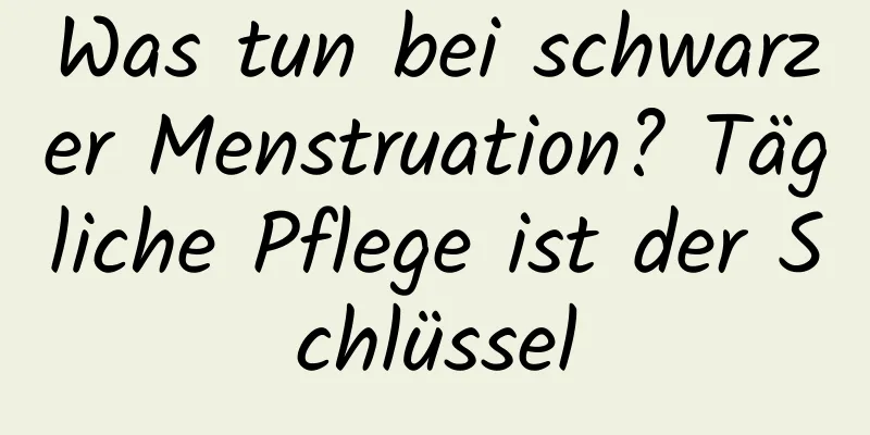 Was tun bei schwarzer Menstruation? Tägliche Pflege ist der Schlüssel