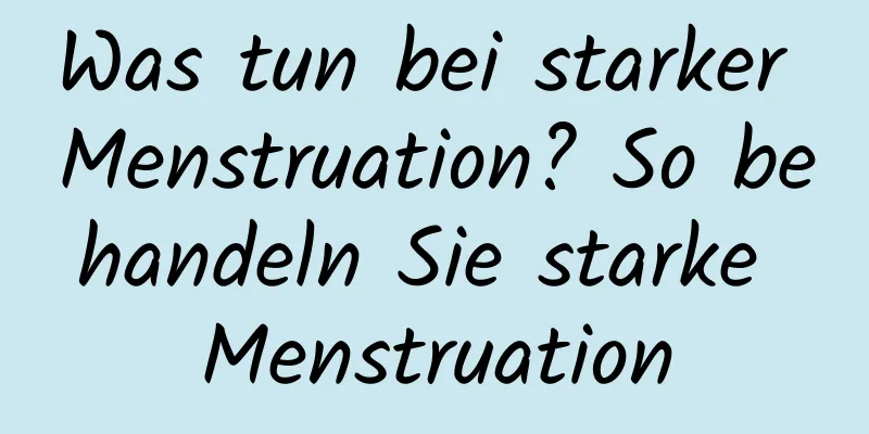 Was tun bei starker Menstruation? So behandeln Sie starke Menstruation