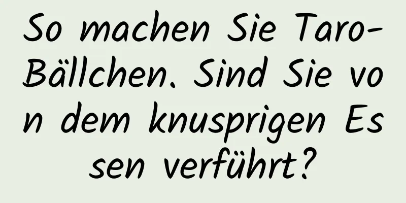 So machen Sie Taro-Bällchen. Sind Sie von dem knusprigen Essen verführt?