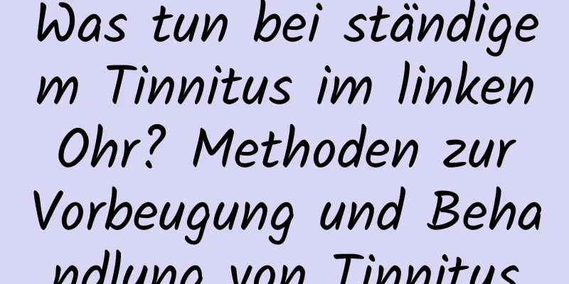 Was tun bei ständigem Tinnitus im linken Ohr? Methoden zur Vorbeugung und Behandlung von Tinnitus