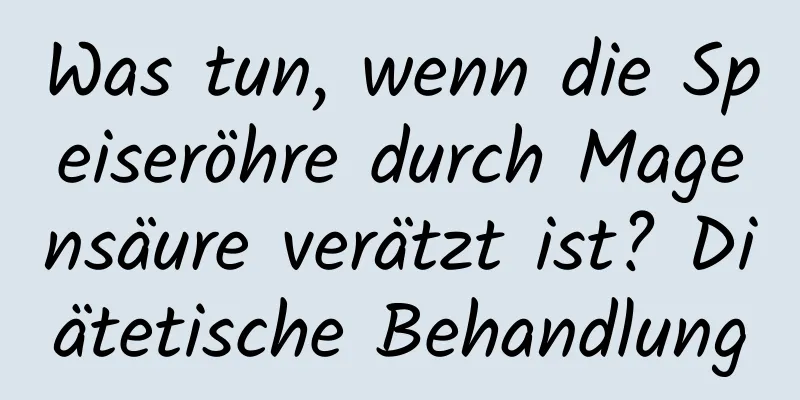 Was tun, wenn die Speiseröhre durch Magensäure verätzt ist? Diätetische Behandlung