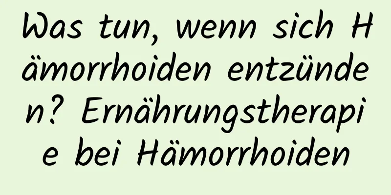 Was tun, wenn sich Hämorrhoiden entzünden? Ernährungstherapie bei Hämorrhoiden