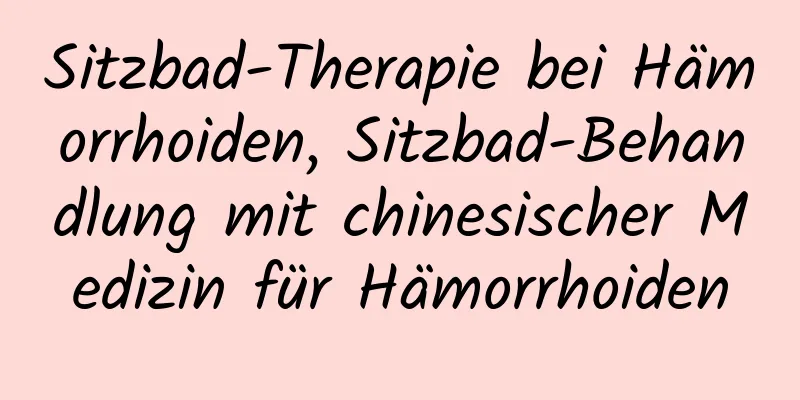 Sitzbad-Therapie bei Hämorrhoiden, Sitzbad-Behandlung mit chinesischer Medizin für Hämorrhoiden