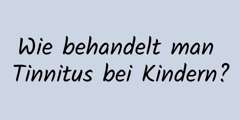 Wie behandelt man Tinnitus bei Kindern?