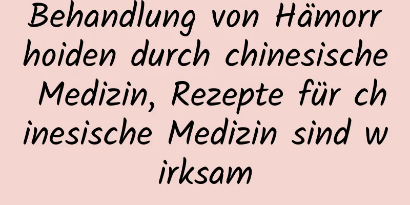 Behandlung von Hämorrhoiden durch chinesische Medizin, Rezepte für chinesische Medizin sind wirksam