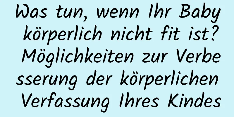 Was tun, wenn Ihr Baby körperlich nicht fit ist? Möglichkeiten zur Verbesserung der körperlichen Verfassung Ihres Kindes