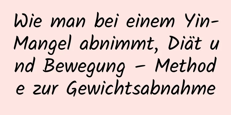 Wie man bei einem Yin-Mangel abnimmt, Diät und Bewegung – Methode zur Gewichtsabnahme