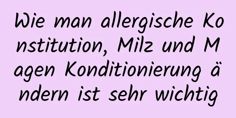 Wie man allergische Konstitution, Milz und Magen Konditionierung ändern ist sehr wichtig