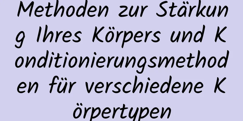 Methoden zur Stärkung Ihres Körpers und Konditionierungsmethoden für verschiedene Körpertypen