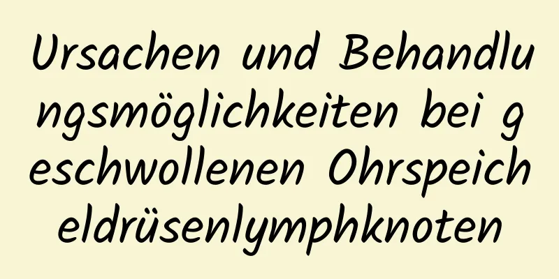 Ursachen und Behandlungsmöglichkeiten bei geschwollenen Ohrspeicheldrüsenlymphknoten