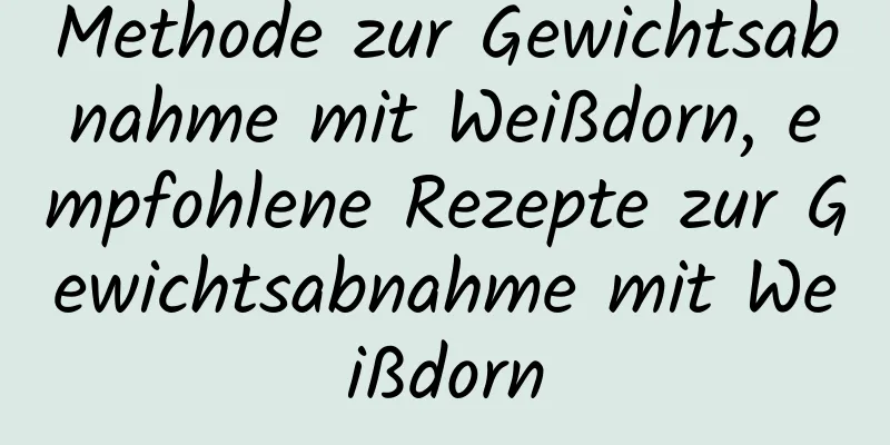 Methode zur Gewichtsabnahme mit Weißdorn, empfohlene Rezepte zur Gewichtsabnahme mit Weißdorn