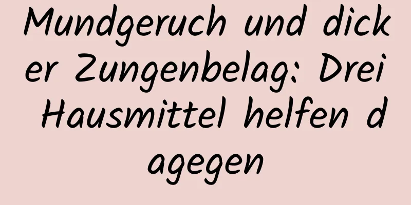 Mundgeruch und dicker Zungenbelag: Drei Hausmittel helfen dagegen