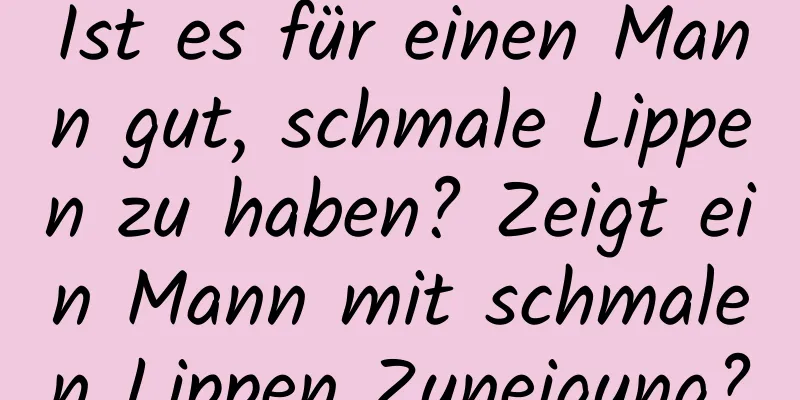 Ist es für einen Mann gut, schmale Lippen zu haben? Zeigt ein Mann mit schmalen Lippen Zuneigung?