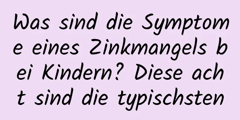 Was sind die Symptome eines Zinkmangels bei Kindern? Diese acht sind die typischsten