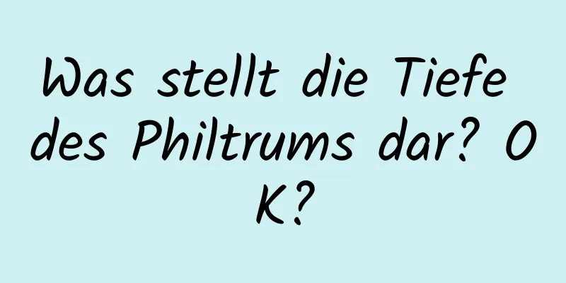 Was stellt die Tiefe des Philtrums dar? OK?