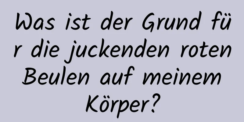 Was ist der Grund für die juckenden roten Beulen auf meinem Körper?