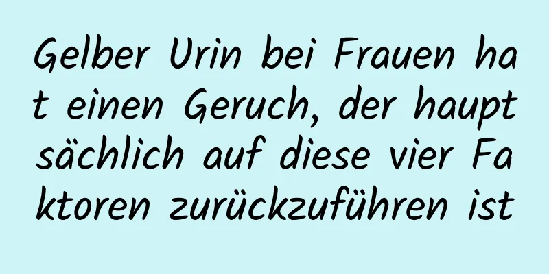 Gelber Urin bei Frauen hat einen Geruch, der hauptsächlich auf diese vier Faktoren zurückzuführen ist