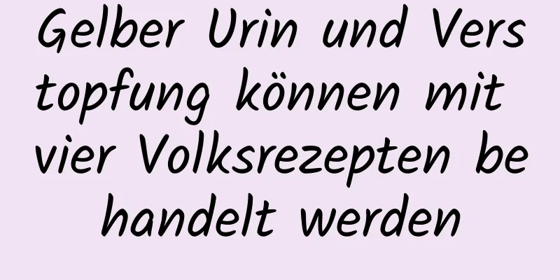 Gelber Urin und Verstopfung können mit vier Volksrezepten behandelt werden