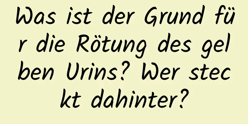 Was ist der Grund für die Rötung des gelben Urins? Wer steckt dahinter?