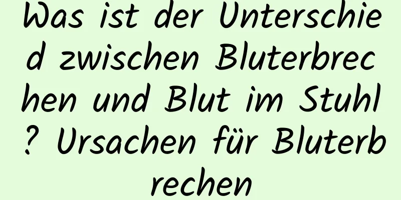 Was ist der Unterschied zwischen Bluterbrechen und Blut im Stuhl? Ursachen für Bluterbrechen