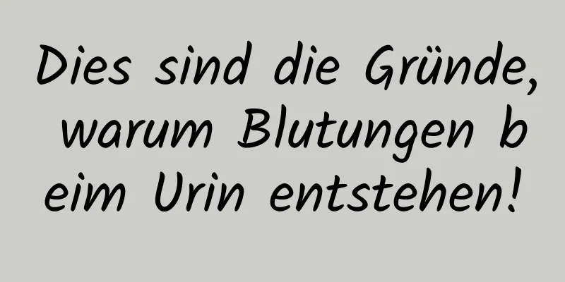 Dies sind die Gründe, warum Blutungen beim Urin entstehen!