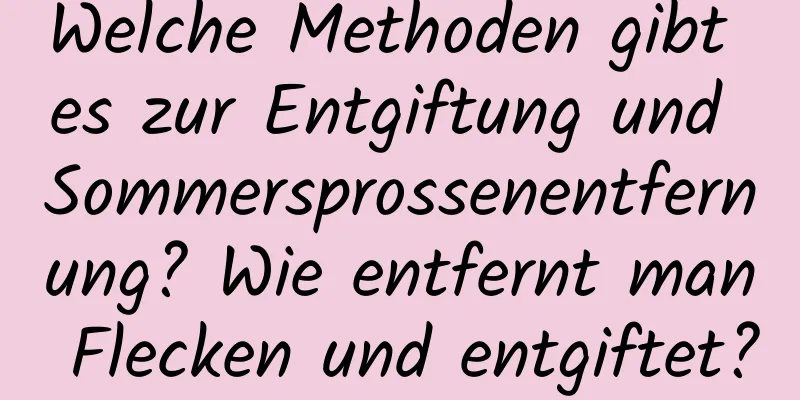 Welche Methoden gibt es zur Entgiftung und Sommersprossenentfernung? Wie entfernt man Flecken und entgiftet?