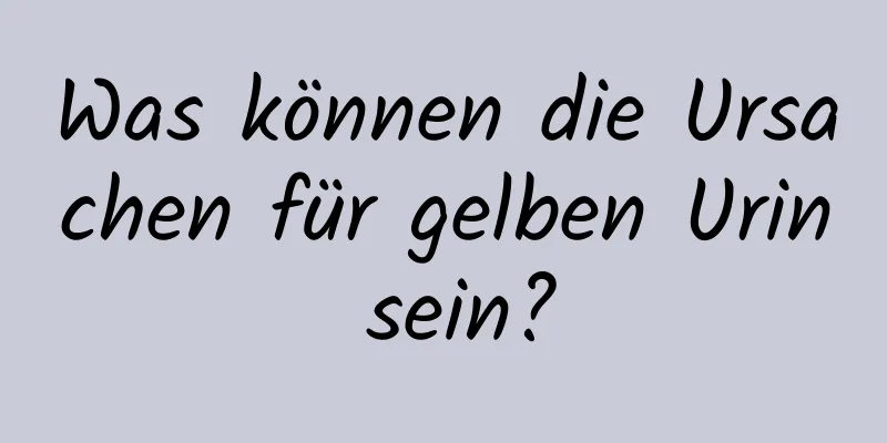 Was können die Ursachen für gelben Urin sein?