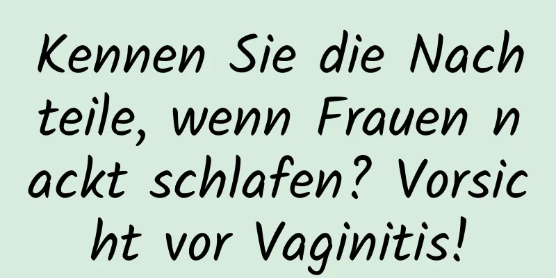 Kennen Sie die Nachteile, wenn Frauen nackt schlafen? Vorsicht vor Vaginitis!