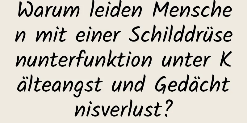 Warum leiden Menschen mit einer Schilddrüsenunterfunktion unter Kälteangst und Gedächtnisverlust?