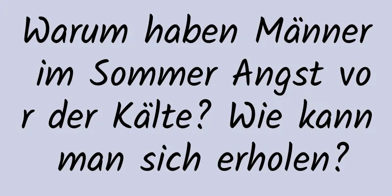 Warum haben Männer im Sommer Angst vor der Kälte? Wie kann man sich erholen?