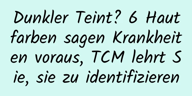 Dunkler Teint? 6 Hautfarben sagen Krankheiten voraus, TCM lehrt Sie, sie zu identifizieren