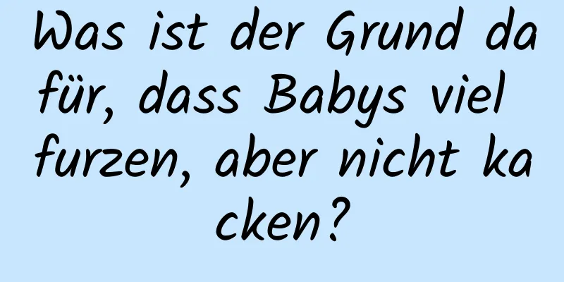 Was ist der Grund dafür, dass Babys viel furzen, aber nicht kacken?