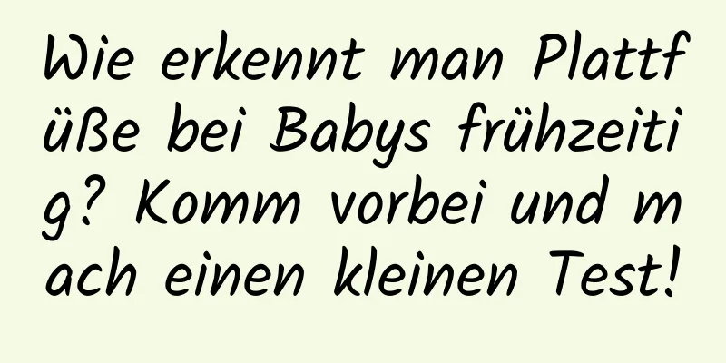 Wie erkennt man Plattfüße bei Babys frühzeitig? Komm vorbei und mach einen kleinen Test!