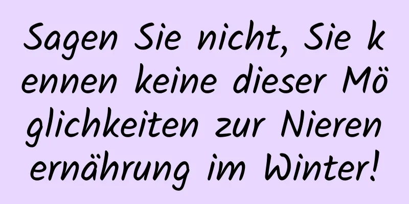 Sagen Sie nicht, Sie kennen keine dieser Möglichkeiten zur Nierenernährung im Winter!