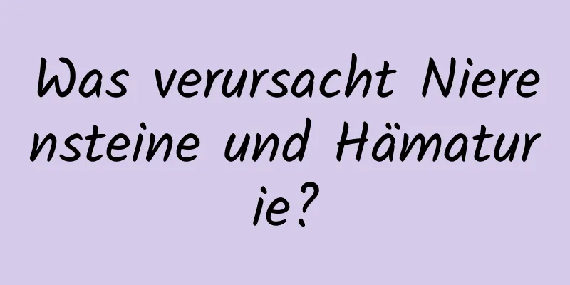 Was verursacht Nierensteine ​​und Hämaturie?