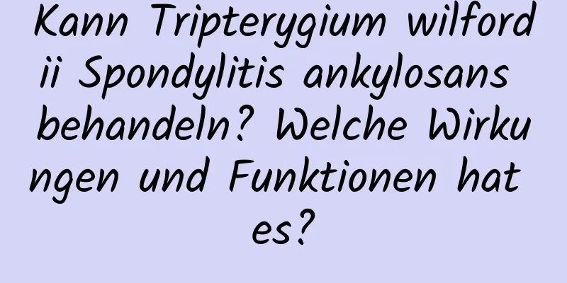 Kann Tripterygium wilfordii Spondylitis ankylosans behandeln? Welche Wirkungen und Funktionen hat es?