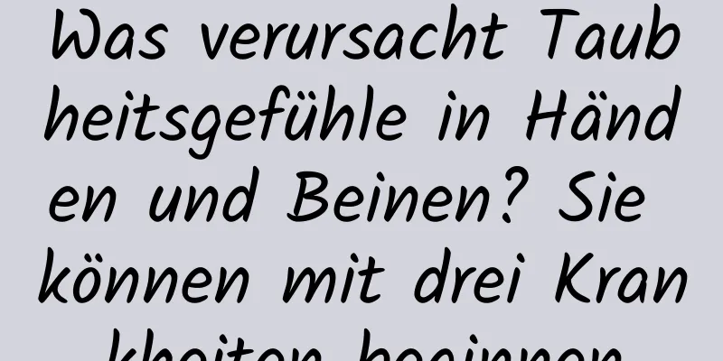 Was verursacht Taubheitsgefühle in Händen und Beinen? Sie können mit drei Krankheiten beginnen