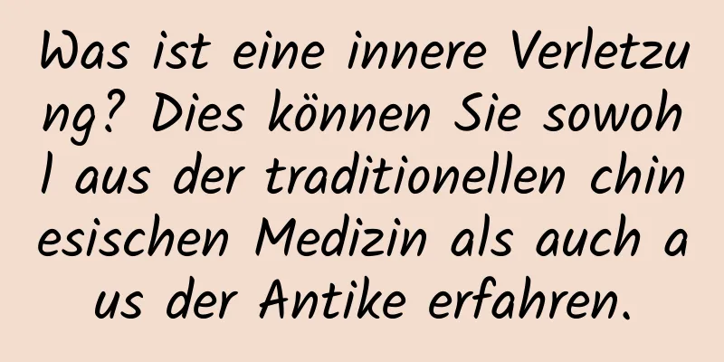 Was ist eine innere Verletzung? Dies können Sie sowohl aus der traditionellen chinesischen Medizin als auch aus der Antike erfahren.