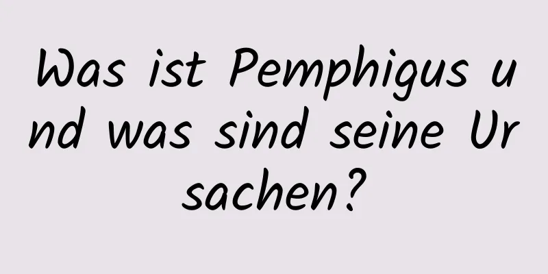 Was ist Pemphigus und was sind seine Ursachen?