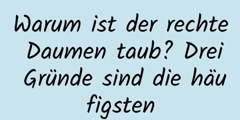 Warum ist der rechte Daumen taub? Drei Gründe sind die häufigsten