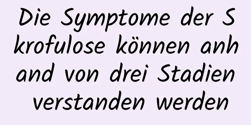 Die Symptome der Skrofulose können anhand von drei Stadien verstanden werden