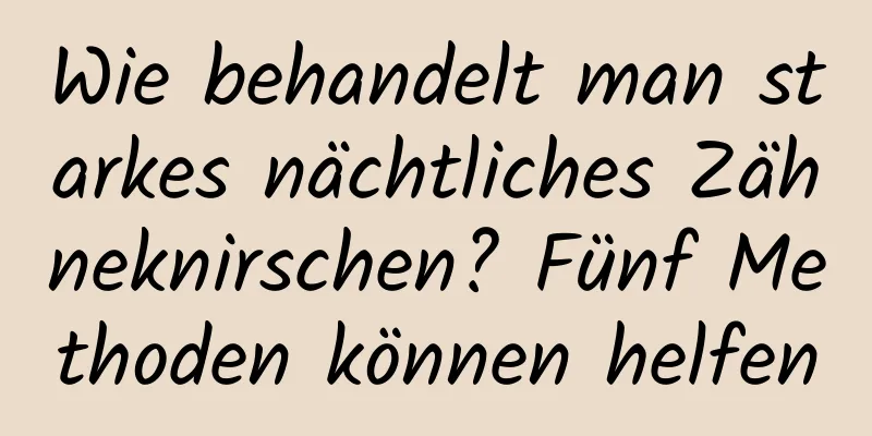 Wie behandelt man starkes nächtliches Zähneknirschen? Fünf Methoden können helfen