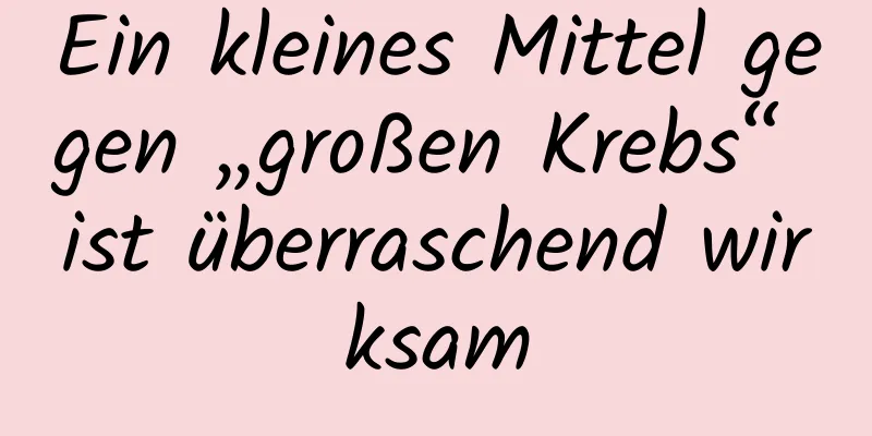 Ein kleines Mittel gegen „großen Krebs“ ist überraschend wirksam