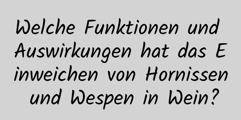 Welche Funktionen und Auswirkungen hat das Einweichen von Hornissen und Wespen in Wein?