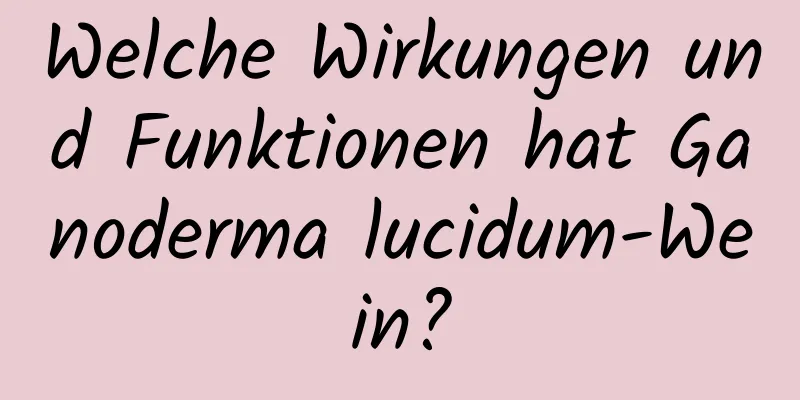 Welche Wirkungen und Funktionen hat Ganoderma lucidum-Wein?